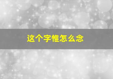 这个字惟怎么念