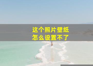 这个照片壁纸怎么设置不了