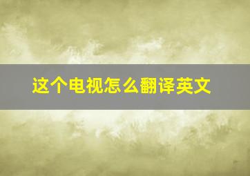 这个电视怎么翻译英文