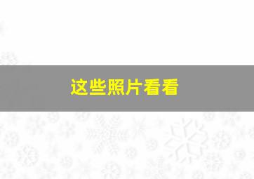 这些照片看看