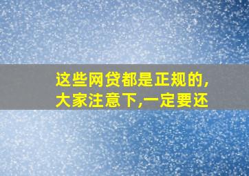 这些网贷都是正规的,大家注意下,一定要还