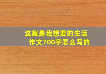 这就是我想要的生活作文700字怎么写的