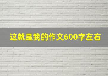 这就是我的作文600字左右