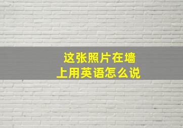 这张照片在墙上用英语怎么说