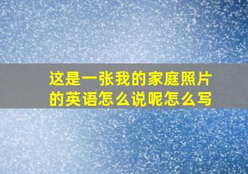 这是一张我的家庭照片的英语怎么说呢怎么写