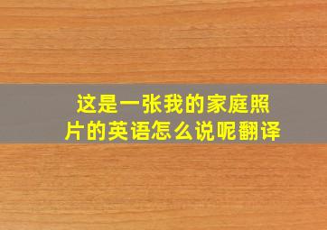 这是一张我的家庭照片的英语怎么说呢翻译