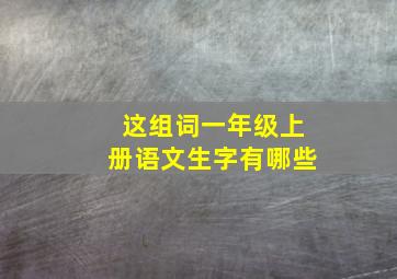 这组词一年级上册语文生字有哪些