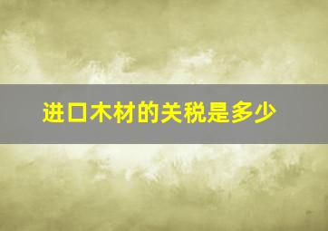 进口木材的关税是多少