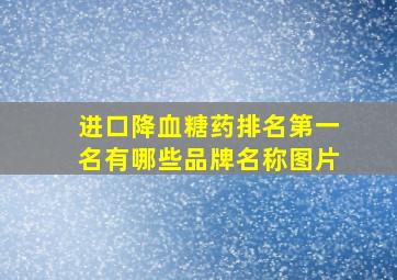 进口降血糖药排名第一名有哪些品牌名称图片