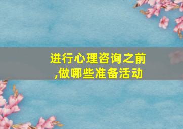 进行心理咨询之前,做哪些准备活动