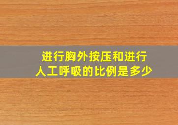 进行胸外按压和进行人工呼吸的比例是多少