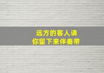 远方的客人请你留下来伴奏带