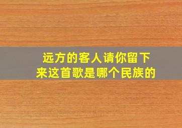 远方的客人请你留下来这首歌是哪个民族的