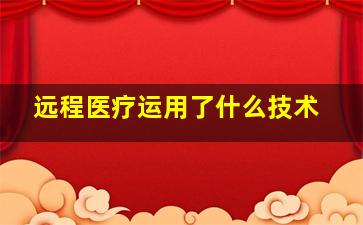 远程医疗运用了什么技术