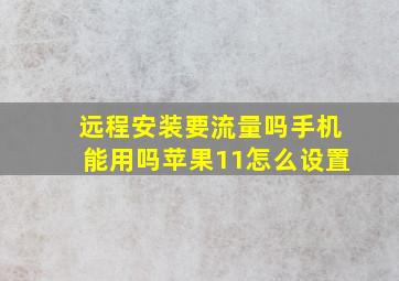 远程安装要流量吗手机能用吗苹果11怎么设置