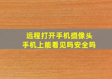 远程打开手机摄像头手机上能看见吗安全吗