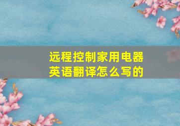 远程控制家用电器英语翻译怎么写的