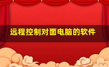 远程控制对面电脑的软件