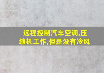 远程控制汽车空调,压缩机工作,但是没有冷风