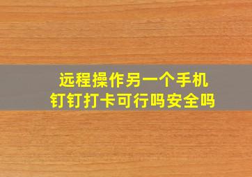 远程操作另一个手机钉钉打卡可行吗安全吗