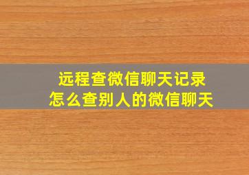 远程查微信聊天记录怎么查别人的微信聊天