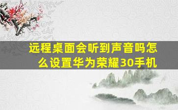 远程桌面会听到声音吗怎么设置华为荣耀30手机