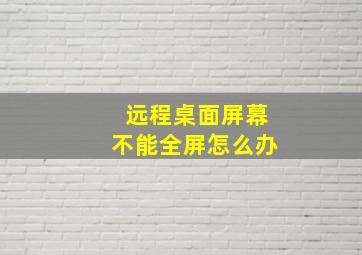 远程桌面屏幕不能全屏怎么办