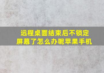 远程桌面结束后不锁定屏幕了怎么办呢苹果手机