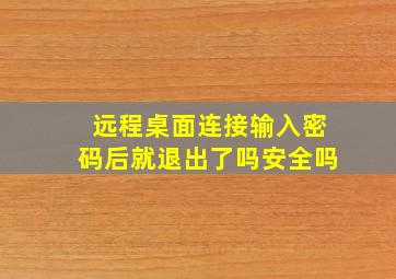 远程桌面连接输入密码后就退出了吗安全吗