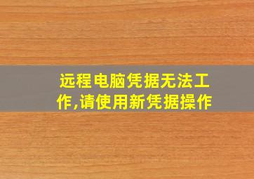 远程电脑凭据无法工作,请使用新凭据操作