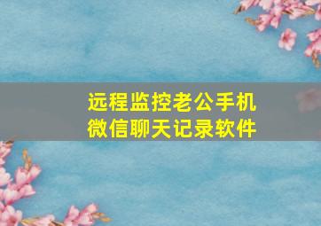 远程监控老公手机微信聊天记录软件