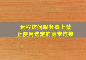 远程访问服务器上禁止使用选定的宽带连接