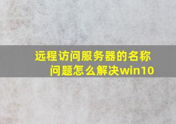 远程访问服务器的名称问题怎么解决win10