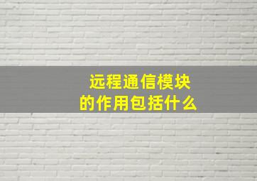 远程通信模块的作用包括什么