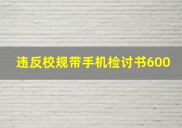 违反校规带手机检讨书600