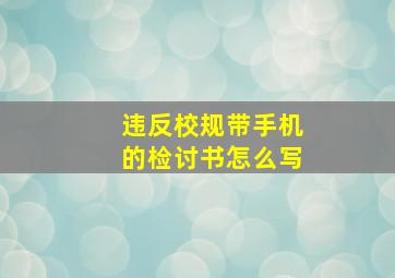 违反校规带手机的检讨书怎么写