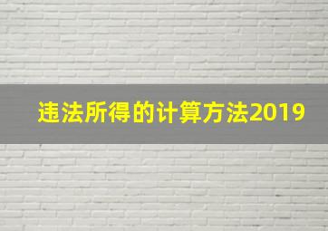 违法所得的计算方法2019