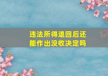 违法所得退回后还能作出没收决定吗