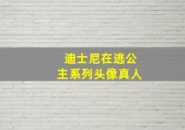 迪士尼在逃公主系列头像真人