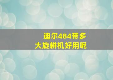 迪尔484带多大旋耕机好用呢