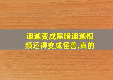 迪迦变成黑暗迪迦视频还得变成怪兽,真的