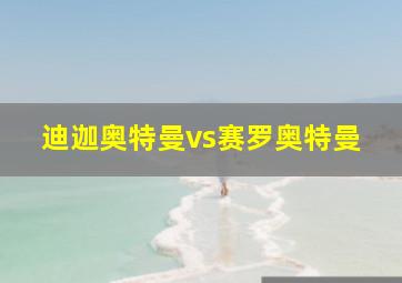 迪迦奥特曼vs赛罗奥特曼