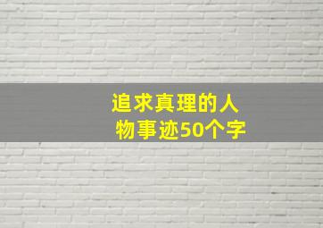 追求真理的人物事迹50个字