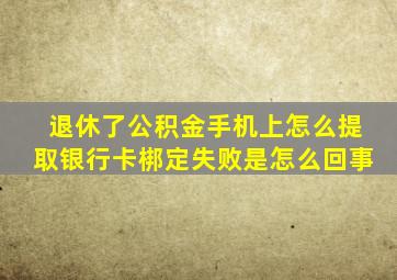 退休了公积金手机上怎么提取银行卡梆定失败是怎么回事