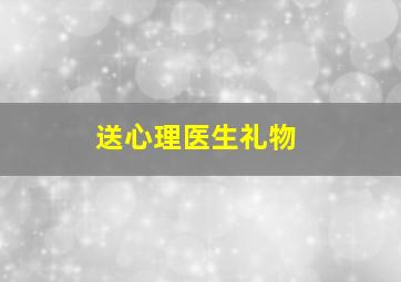 送心理医生礼物