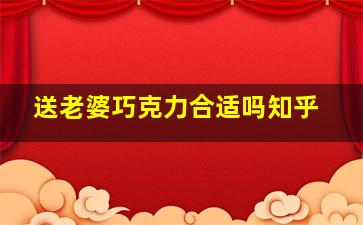 送老婆巧克力合适吗知乎