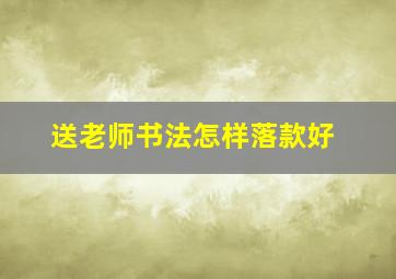 送老师书法怎样落款好