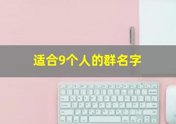 适合9个人的群名字