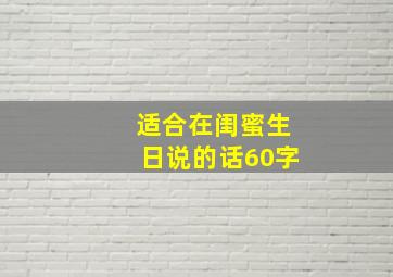 适合在闺蜜生日说的话60字