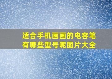 适合手机画画的电容笔有哪些型号呢图片大全